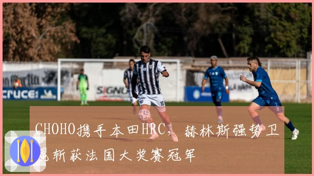 CHOHO携手本田HRC，赫林斯强势卫冕斩获法国大奖赛冠军