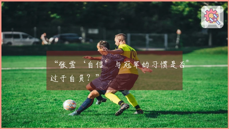 “张雪‘自信’与冠军的习惯是否过于自负？”